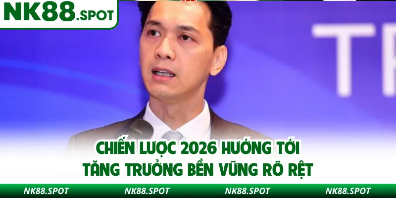 Chiến lược 2026 hướng tới tăng trưởng bền vững rõ rệt