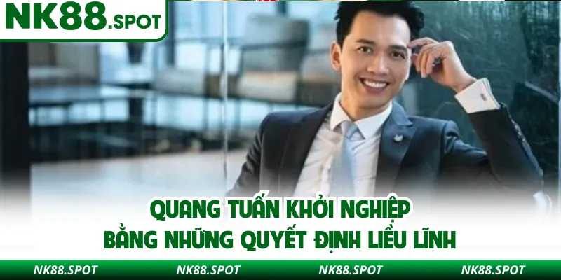 Quang Tuấn khởi nghiệp bằng những quyết định liều lĩnh